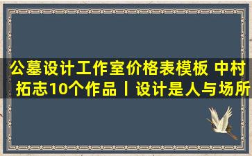 公墓设计工作室价格表模板 中村拓志10个作品丨设计是人与场所的精神表达